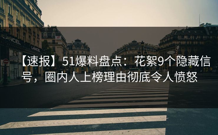 【速报】51爆料盘点:花絮9个隐藏信号,圈内人上榜理由彻底令人愤怒 【速报】51爆料盘点:花絮9个隐藏信号,圈内人上榜理由彻底令人愤怒